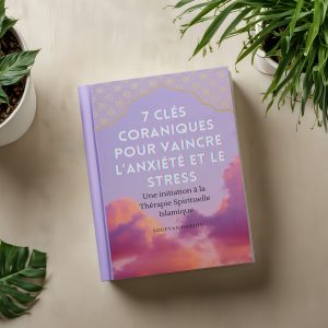LES 7 CLÉS CORANIQUE POUR VAINCRE L'ANXIÉTÉ ET LE STRESS